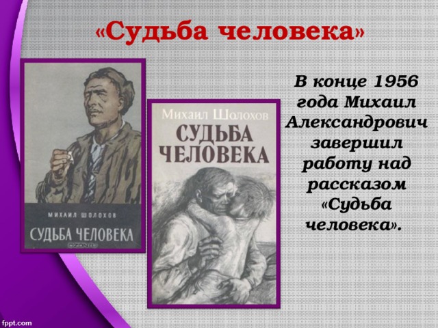 «Судьба человека» В конце 1956 года Михаил Александрович завершил работу над рассказом «Судьба человека». 