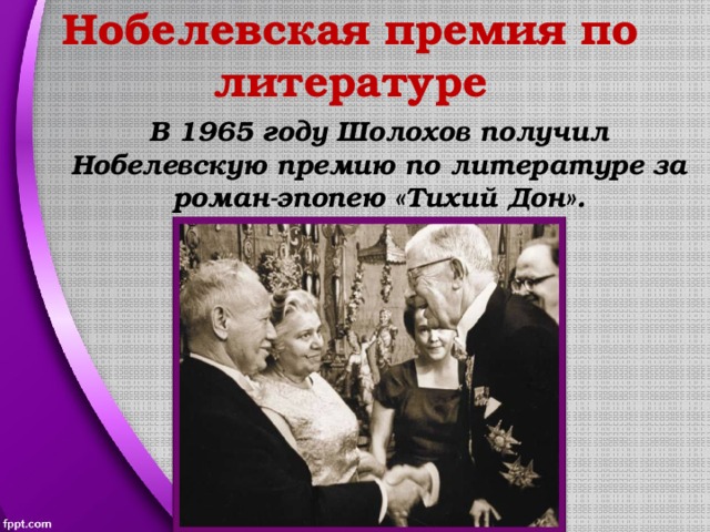 Нобелевская премия по литературе В 1965 году Шолохов получил Нобелевскую премию по литературе за роман-эпопею «Тихий Дон». 