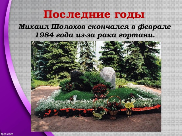 Последние годы Михаил Шолохов скончался в феврале 1984 года из-за рака гортани. 