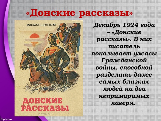 «Донские рассказы» Декабрь 1924 года – «Донские рассказы». В них писатель показывает ужасы Гражданской войны, способной разделить даже самых близких людей на два непримиримых лагеря. 