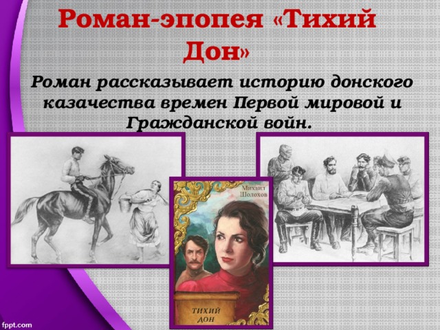 Роман-эпопея «Тихий Дон» Роман рассказывает историю донского казачества времен Первой мировой и Гражданской войн. 