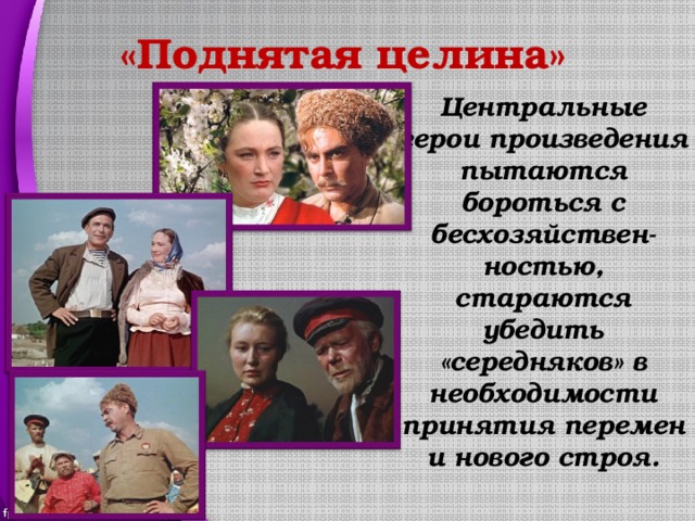 «Поднятая целина» Центральные герои произведения пытаются бороться с бесхозяйствен-ностью, стараются убедить «середняков» в необходимости принятия перемен и нового строя. 