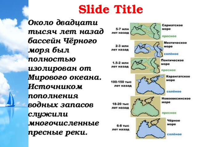 Slide Title Около двадцати тысяч лет назад бассейн Чёрного моря был полностью изолирован от Мирового океана. Источником пополнения водных запасов служили многочисленные пресные реки. 