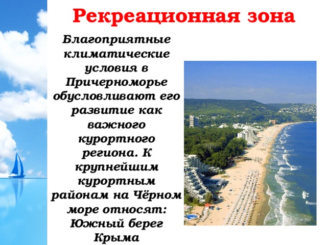 Рекреационная зона Благоприятные климатические условия в Причерноморье обусловливают его развитие как важного курортного региона. К крупнейшим курортным районам на Чёрном море относят: Южный берег Крыма 