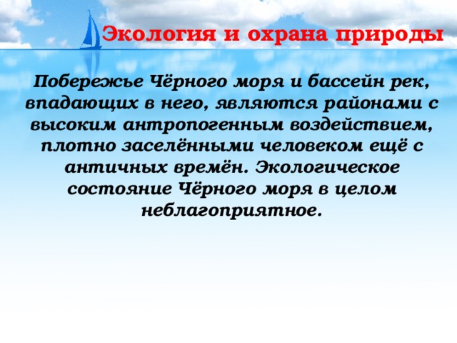 Экология и охрана природы  Побережье Чёрного моря и бассейн рек, впадающих в него, являются районами с высоким антропогенным воздействием, плотно заселёнными человеком ещё с античных времён. Экологическое состояние Чёрного моря в целом неблагоприятное. 