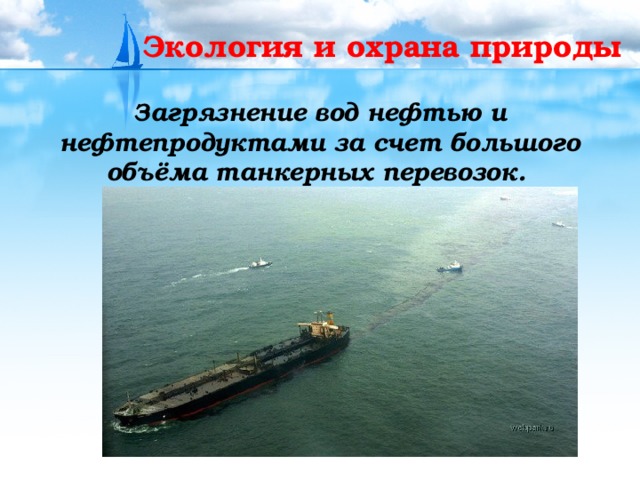 Экология и охрана природы  Загрязнение вод нефтью и нефтепродуктами за счет большого объёма танкерных перевозок. 