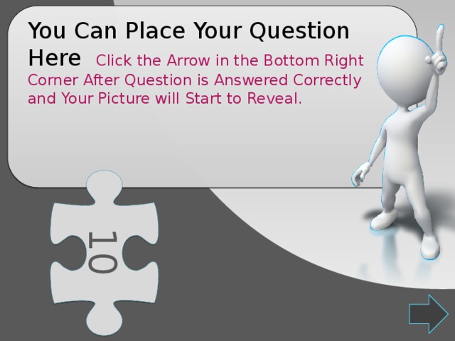 10 You Can Place Your Question Here Click the Arrow in the Bottom Right Corner After Question is Answered Correctly and Your Picture will Start to Reveal. 