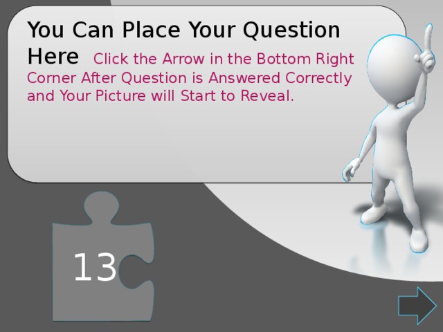 You Can Place Your Question Here Click the Arrow in the Bottom Right Corner After Question is Answered Correctly and Your Picture will Start to Reveal. 13 