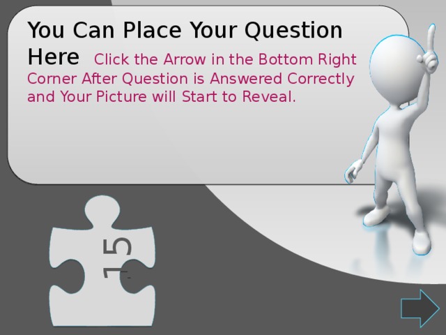 15 You Can Place Your Question Here Click the Arrow in the Bottom Right Corner After Question is Answered Correctly and Your Picture will Start to Reveal. 