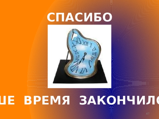 СПАСИБО ВАШЕ ВРЕМЯ ЗАКОНЧИЛОСЬ  