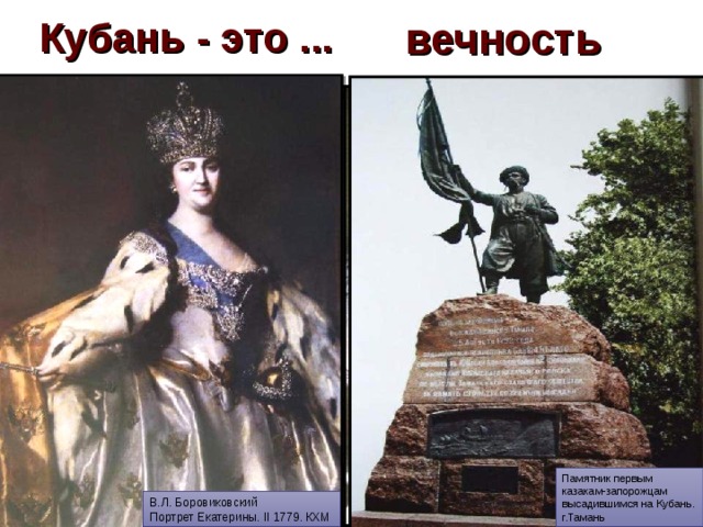 вечность  Кубань - это ... Дольмен в Кавказском биосферном заповеднике Памятник первым казакам-запорожцам высадившимся на Кубань. г.Тамань Составной дольмен Долина р.Жане В.Л. Боровиковский Портрет Екатерины. II 1779. КХМ Надгробная стелла г.Горгиппия IV до н.э Половецкая «баба» IV – VI вв.н.э. Азишские пещеры 6 6 6 