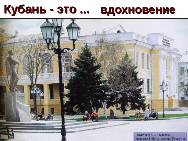 вдохновение Кубань - это ... Объединение «Премьера» балет «Спартак» Солистка Волочкова Памятник А.С. Пушкину , Краевая Библиотека им. Пушкина Концерт Кубанского Казачьего хора Солист В.Г.Захарченко Камерный оркестр Концерт Кубанского Казачьего хора Театр Кукол Огранный зал 9 9 9 
