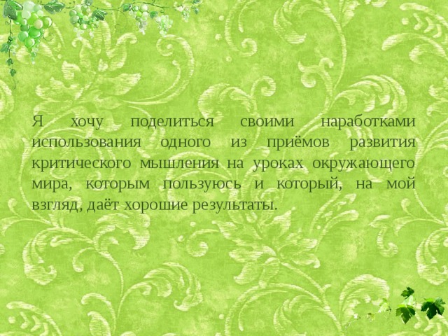 Я хочу поделиться своими наработками использования одного из приёмов развития критического мышления на уроках окружающего мира, которым пользуюсь и который, на мой взгляд, даёт хорошие результаты. 