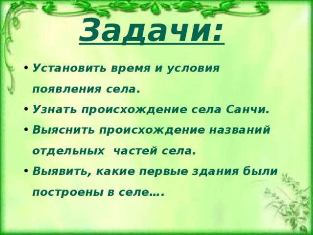 Задачи: Установить время и условия появления села. Узнать происхождение села Санчи. Выяснить происхождение названий отдельных частей села. Выявить, какие первые здания были построены в селе…. 