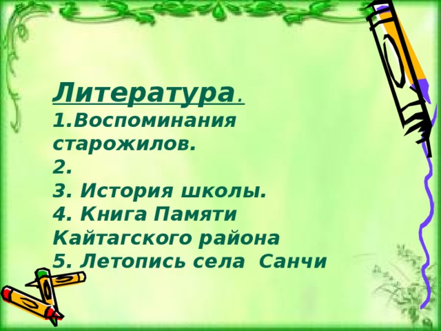 Литература . 1.Воспоминания старожилов. 2. 3. История школы.   4. Книга Памяти Кайтагского района 5. Летопись села Санчи 