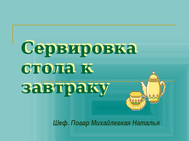 Сервировка стола к завтраку    Шеф. Повар Михайлевкая Наталья 