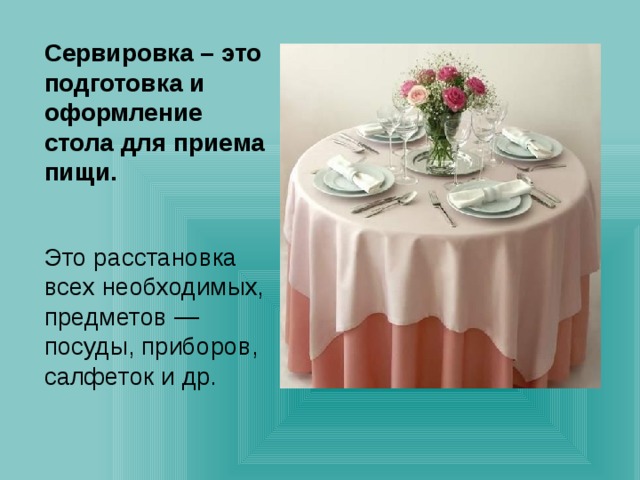 Сервировка – это подготовка и оформление стола для приема пищи.  Это расстановка всех необходимых, предметов — посуды, приборов, салфеток и др.  