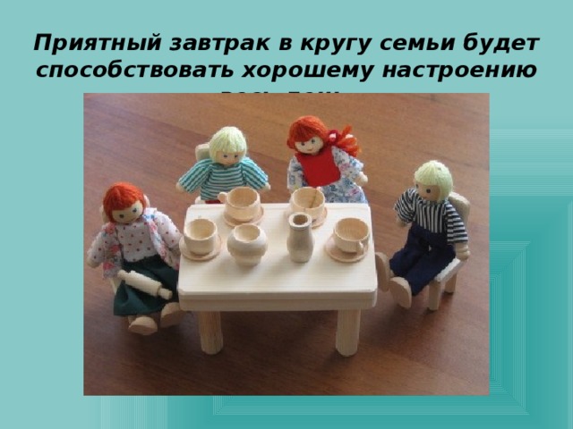 Приятный завтрак в кругу семьи будет способствовать хорошему настроению весь день. 