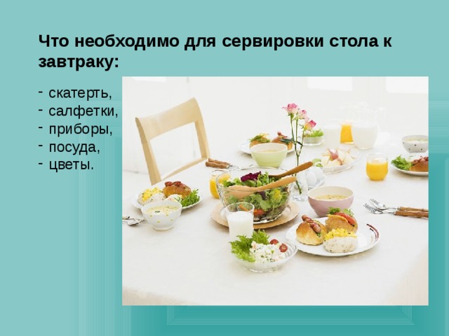 Что необходимо для сервировки стола к завтраку: скатерть, салфетки, приборы, посуда, цветы.             