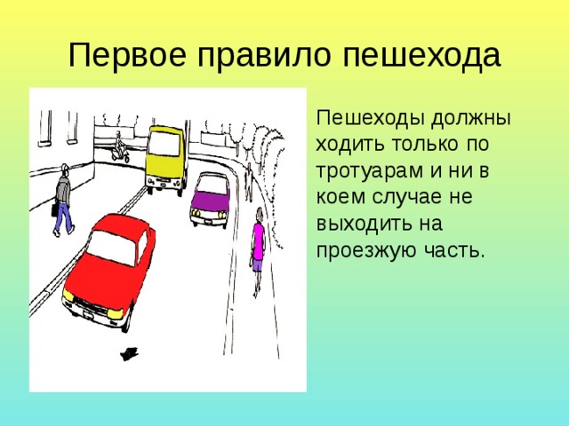 Первое правило пешехода Пешеходы должны ходить только по тротуарам и ни в коем случае не выходить на проезжую часть. 