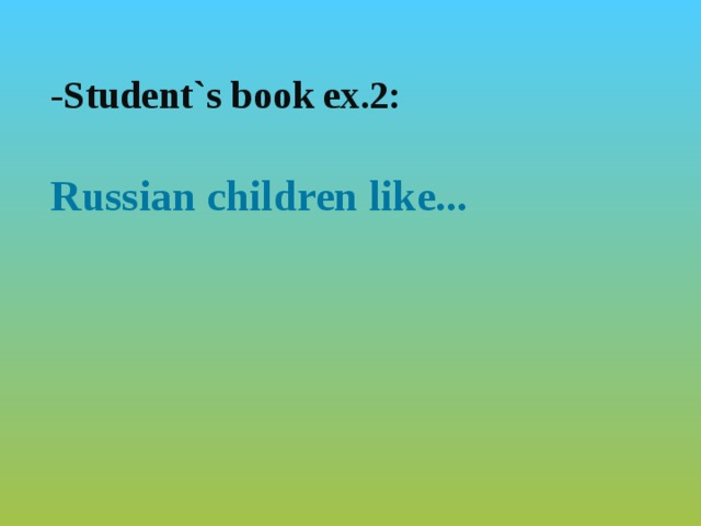 -Student`s book ex.2:  Russian children like...  