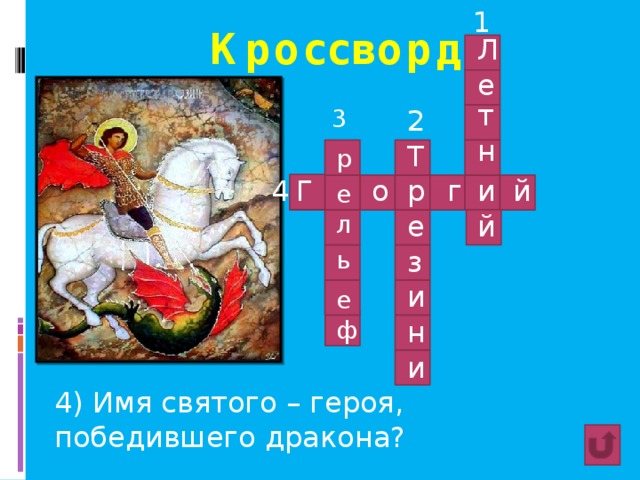 1 Кроссворд Л е т 3 2 н Т р 4 р о г й Г и е е л й з ь и е н ф и 4) Имя святого – героя, победившего дракона? 