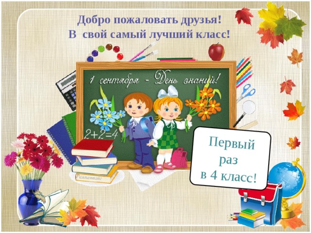 Первый раз в 4 класс! Добро пожаловать друзья! В свой самый лучший класс! 