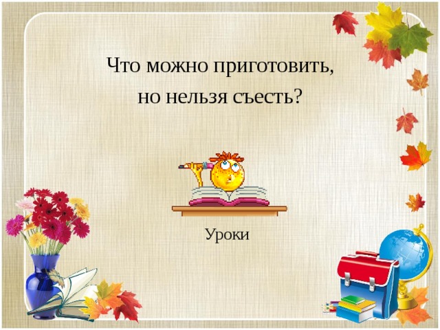 Что можно приготовить, но нельзя съесть? Уроки 