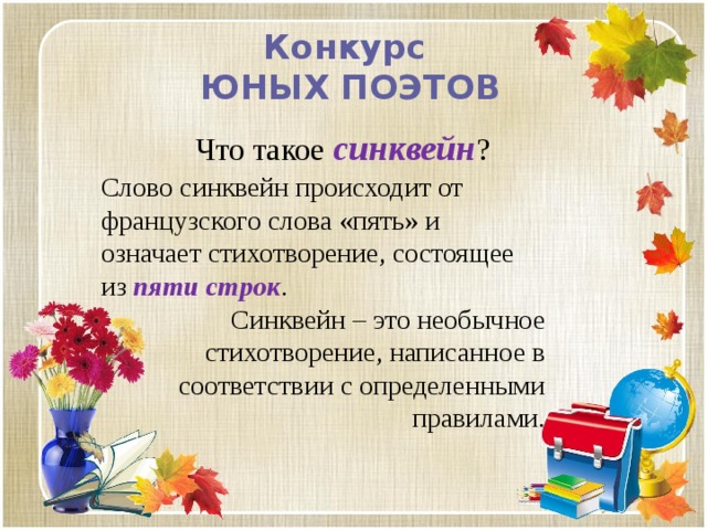 Конкурс  ЮНЫХ ПОЭТОВ Что такое синквейн ? Слово синквейн происходит от французского слова «пять» и означает стихотворение, состоящее из пяти строк . Синквейн – это необычное стихотворение, написанное в соответствии с определенными правилами. 
