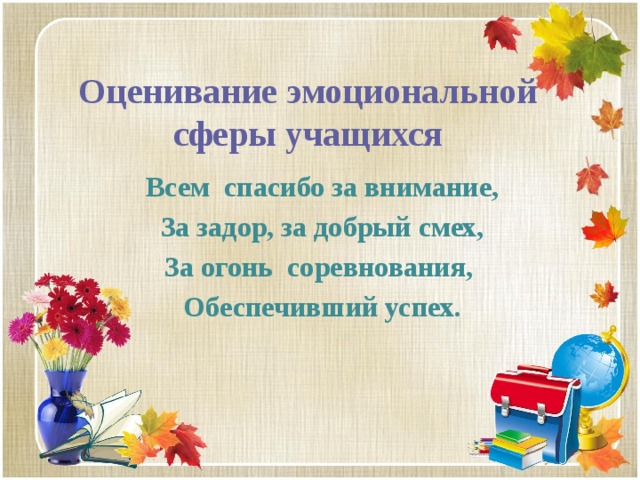 Оценивание эмоциональной сферы учащихся Всем спасибо за внимание, За задор, за добрый смех, За огонь соревнования, Обеспечивший успех. 