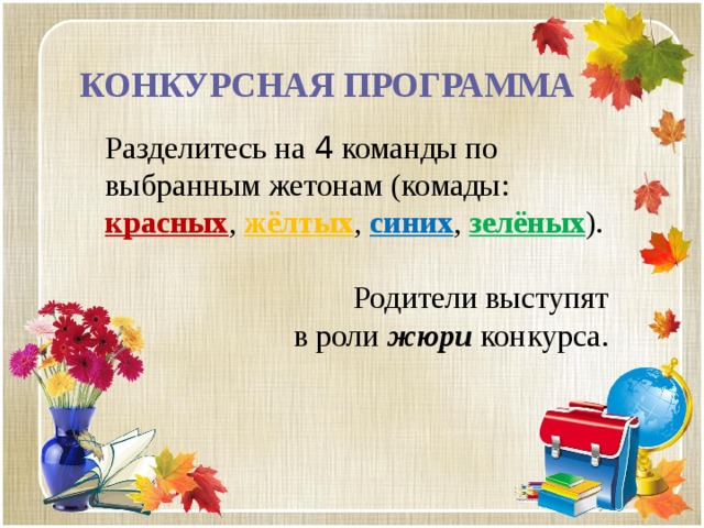 КОНКУРСНАЯ ПРОГРАММА Разделитесь на 4 команды по выбранным жетонам (комады: красных , жёлтых , синих , зелёных ). Родители выступят в роли жюри конкурса. 