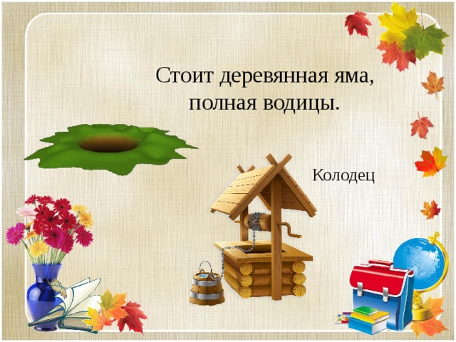 Стоит деревянная яма, полная водицы. Колодец 