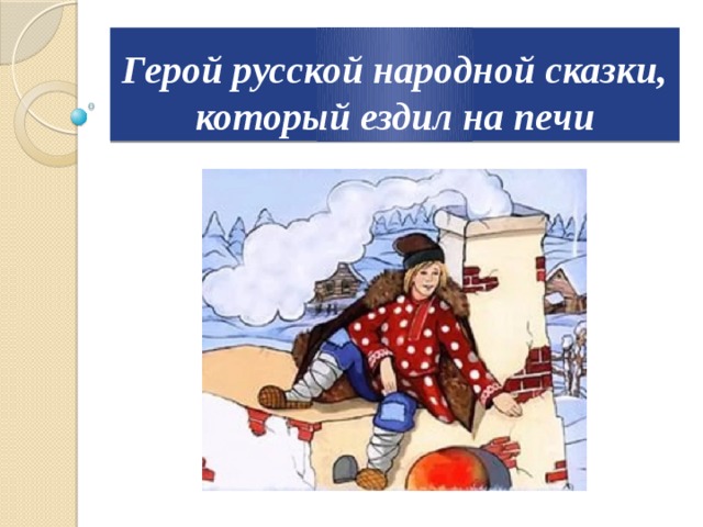 Герой русской народной сказки, который ездил на печи 