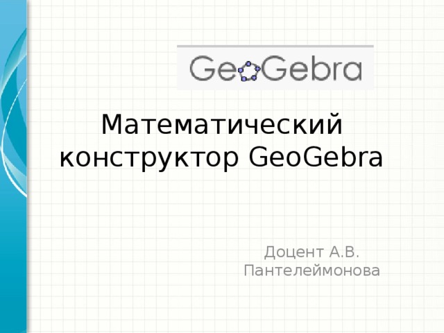 Математический конструктор GeoGebra Доцент А.В. Пантелеймонова 