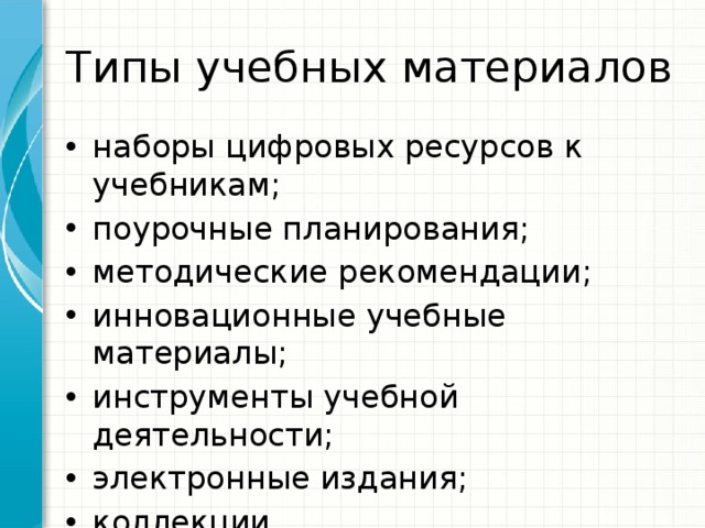 Типы учебных материалов наборы цифровых ресурсов к учебникам; поурочные планирования; методические рекомендации; инновационные учебные материалы; инструменты учебной деятельности; электронные издания; коллекции. 