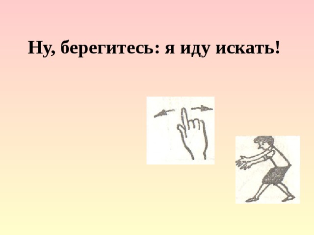 Ну, берегитесь: я иду искать!