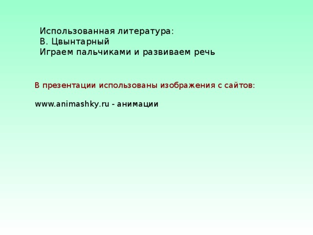 Использованная литература:  В. Цвынтарный Играем пальчиками и развиваем речь В презентации использованы изображения с сайтов: www.animashky.ru - анимации