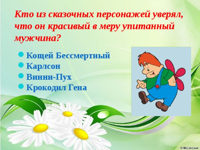Кто из сказочных персонажей уверял, что он красивый в меру упитанный мужчина? Кощей Бессмертный Карлсон Винни-Пух Крокодил Гена 