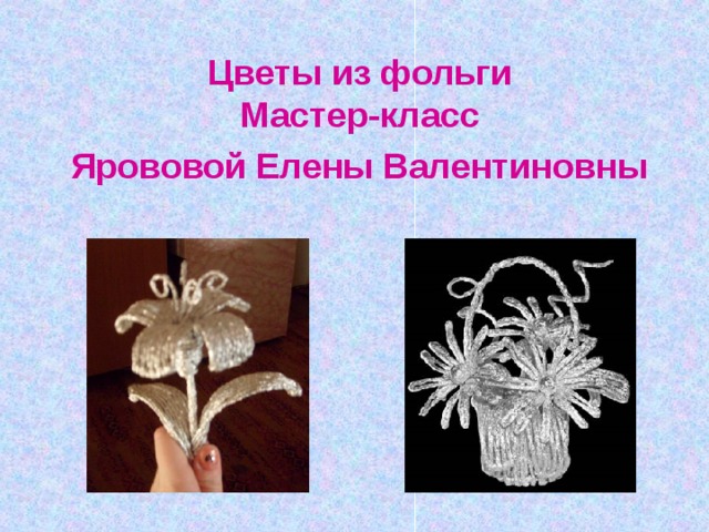 Цветы из фольги  Мастер-класс  Ярововой Елены Валентиновны  
