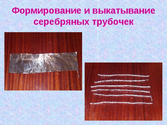 Формирование и выкатывание серебряных трубочек 