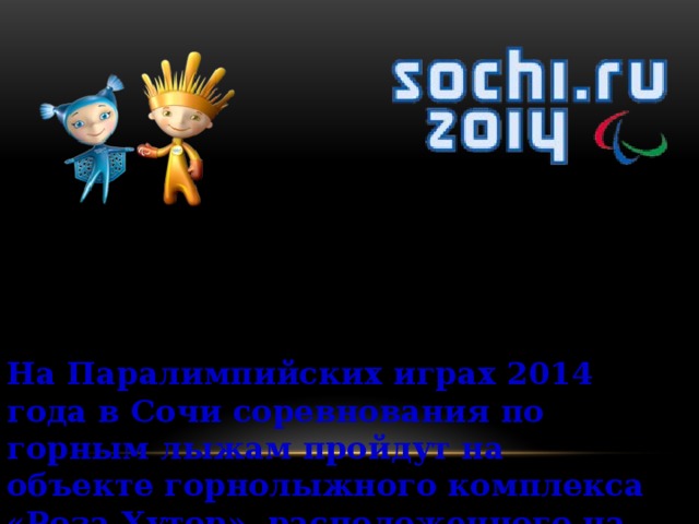 На Паралимпийских играх 2014 года в Сочи соревнования по горным лыжам пройдут на объекте горнолыжного комплекса «Роза Хутор», расположенного на Хребте Аибга 