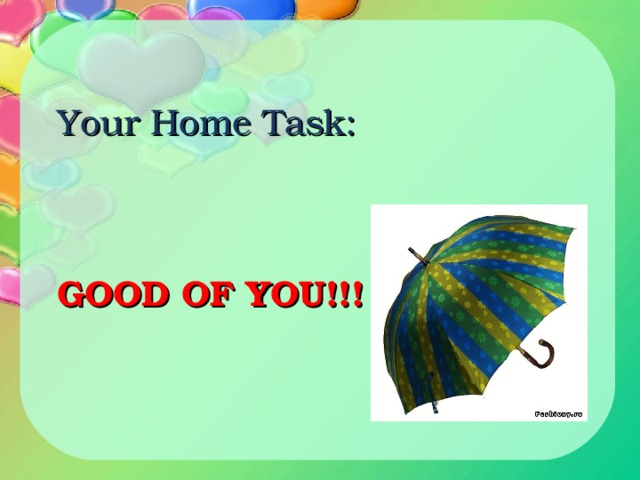 Your Home Task:      GOOD OF YOU!!! 