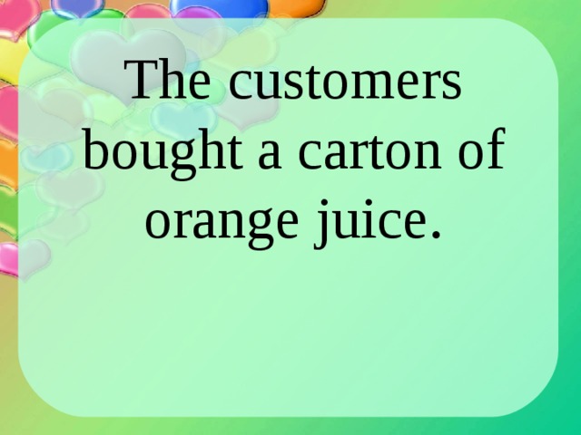 The customers bought a carton of orange juice. 