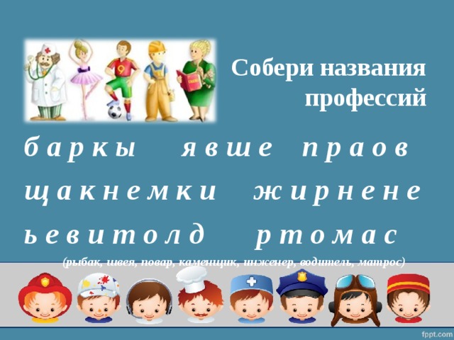  Собери названия  профессий б а р к ы я в ш е п р а о в щ а к н е м к и ж и р н е н е ь е в и т о л д р т о м а с (рыбак, швея, повар, каменщик, инженер, водитель, матрос) 