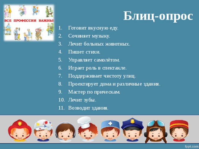 Блиц-опрос Готовит вкусную еду. Сочиняет музыку. Лечит больных животных. Пишет стихи. Управляет самолётом. Играет роль в спектакле. Поддерживает чистоту улиц. Проектирует дома и различные здания. Мастер по прическам. Лечит зубы. Возводит здания.  