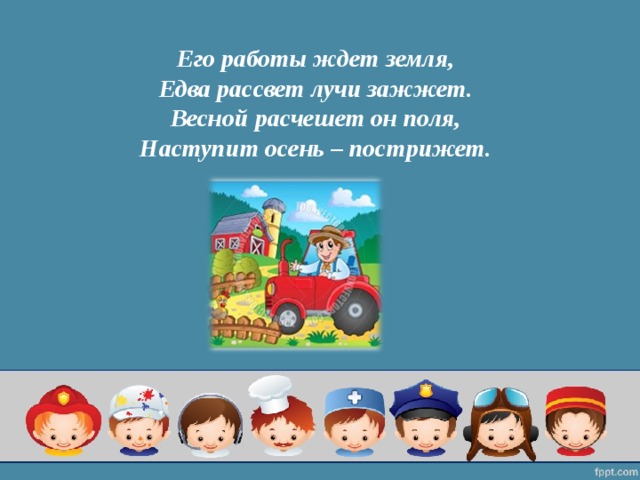 Его работы ждет земля,  Едва рассвет лучи зажжет.  Весной расчешет он поля,  Наступит осень – пострижет. 