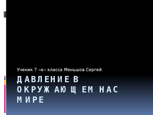Ученик 7 «а» класса Меньшов Сергей Давление в окружающем нас мире 