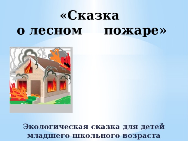 «Сказка  о лесном пожаре» Экологическая сказка для детей младшего школьного возраста 