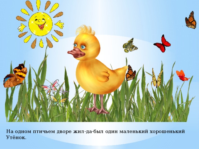 На одном птичьем дворе жил-да-был один маленький хорошенький Утёнок. 