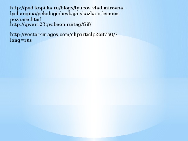 http://ped-kopilka.ru/blogs/lyubov-vladimirovna-lychangina/yekologicheskaja-skazka-o-lesnom-pozhare.html http://qwer123qw.beon.ru/tag/Gif/ http://vector-images.com/clipart/clp268760/?lang=rus 